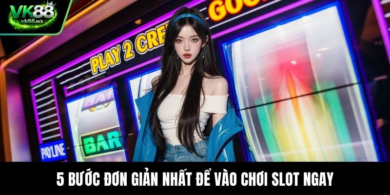5 bước đơn giản nhất để vào chơi slot ngay