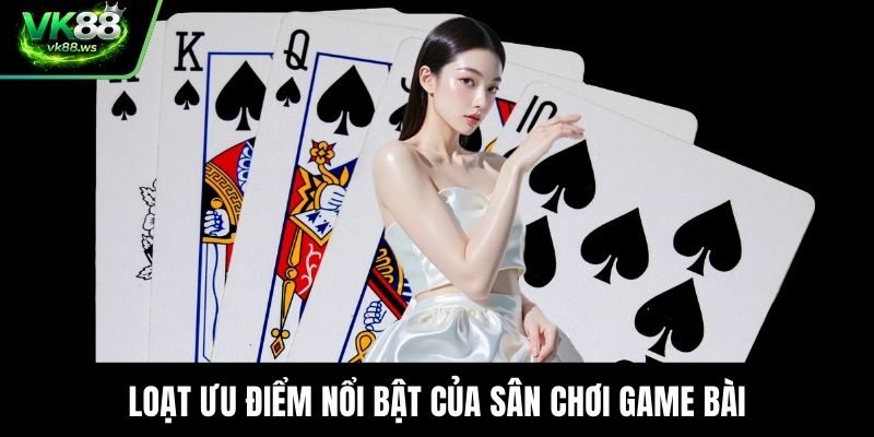 Loạt ưu điểm nổi bật của sân chơi game bài